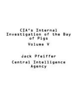 CIA's Internal Investigation of the Bay of Pigs Volume V
