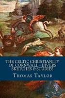 The Celtic Christianity of Cornwall - Divers Sketches & Studies