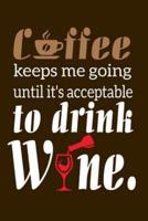 Coffee Keeps Me Going Until It's Acceptable to Drink Wine.
