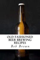 Old Fashioned Beer Brewing Recipes: How to Brew Unique Flavoured Beer Using Old Fashioned Recipes