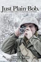 Just Plain Bob. WW 2. Combat Photographer and Hero