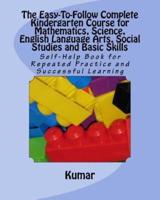 The Easy-To-Follow Complete Kindergarten Course for Mathematics, Science, English Language Arts, Social Studies and Basic Skills