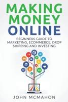 Making Money Online: Beginners Guide to Marketing E-commerce, Drop Shipping and