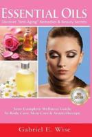 Essential Oils: Discover "Anti-Aging" Remedies & Beauty Secrets: Your Complete Wellness Guide To Body Care, Skin Care & Aromatherapy.