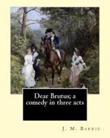 Dear Brutus; a Comedy in Three Acts. By