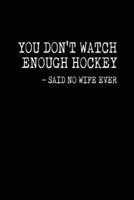 You Don't Watch Enough Hockey - Said No Wife Ever