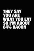 They Say You Are What You Eat So I'm About 84% Bacon