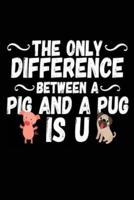 The Only Difference Between a Pig and a Pug Is U