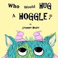 Who Would Hug A Hoggle?