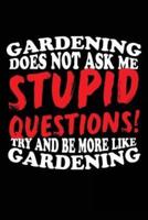 Gardening Does Not Ask Me Stupid Questions! Try and Be More Like Gardening