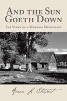 And the Sun Goeth Down: The Story of a Mormon Missionary