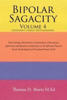 Bipolar Sagacity Volume 4 (Integrity Versus Faithlessness): Those Sayings, Ruminations, Lamentations, Exhortations,    Aphorisms and Questions in Reference to the Spiritual, Physical, Social,                                        Psychological and Vocati