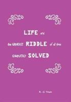 Life and the Greatest Riddle of All Time Completely Solved