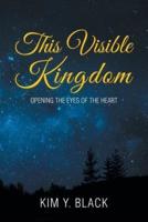 This Visible Kingdom: Opening the Eyes of the Heart
