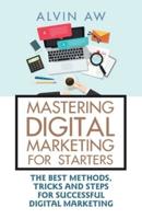 Mastering Digital Marketing for Starters:: The Best Methods, Tricks and Steps for Successful Digital Marketing