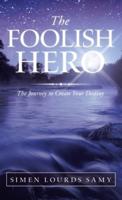 The Foolish Hero: The Journey to Create Your Destiny