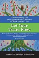 Let Your Tears Flow: Transforming the Transgenerational Trauma of Your Family Tree Volume 2