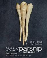 Easy Parsnip Cookbook: 50 Delicious Parsnip Recipes; Techniques for Cooking with Parsnips