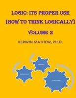 Logic: Its Proper Use [How to Think Logically] Volume 2