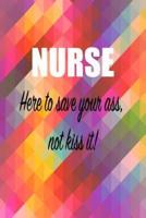 Nurse; Here to Save Your Ass Not Kiss It
