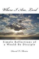 Where I Am, Lord: Simple Reflections of a Would-Be Disciple