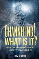 Channeling! What Is It?: How does it work? How to learn it? How to do it?