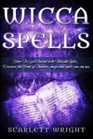 Wicca Spell: How To Get Started With Wiccan Spells, Discover The Book Of Shadows, Magic And Spells You Can Use