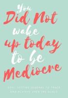 You Did Not Wake Up Today to Be Mediocre