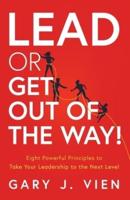 Lead or Get Out of the Way!: Eight Powerful Principles to Take Your Leadership to the Next Level
