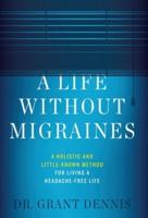 A Life Without Migraines: A Holistic and Little-Known Method For Living a Headache-Free Life