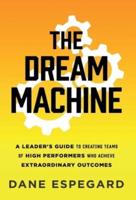 The Dream Machine: A Leader's Guide to Creating Teams of High Performers Who Achieve Extraordinary Outcomes