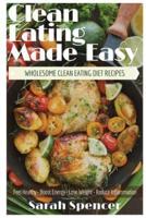 Clean Eating Made Easy! Wholesome Clean Eating Diet Recipes