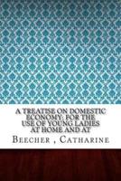 A Treatise on Domestic Economy; For the Use of Young Ladies at Home and At