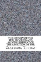 The History of the Rise, Progress and Accomplishment of the Abolition of The
