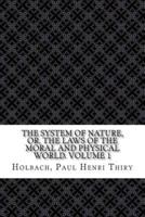 The System of Nature, Or, the Laws of the Moral and Physical World. Volume 1