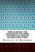 Prince Henry the Navigator, the Hero of Portugal and of Modern Discovery,