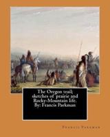 The Oregon Trail; Sketches of Prairie and Rocky-Mountain Life. By