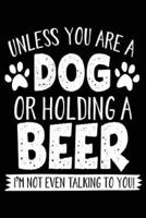 Unless You Are a Dog or Holding a Beer I'm Not Even Talking to You