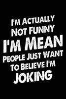 I'm Actually Not Funny I'm Mean People Just Want to Believe I'm Joking