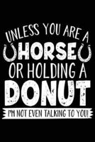 Unless You Are a Horse or Holding a Donut I'm Not Even Talking to You
