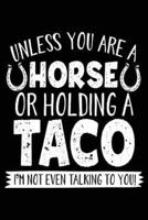 Unless You Are a Horse or Holding a Taco I'm Not Even Talking to You