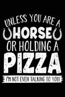 Unless You Are a Horse or Holding a Pizza I'm Not Even Talking to You