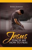 Jesus Teach Me How To Pray