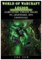 World of Warcraft Legion: Game Guide, Cheats, Hacks, Pc, Legendary, Dps Unofficial: Game Guide, Cheats, Hacks, Pc, Legendary, Dps Unofficial