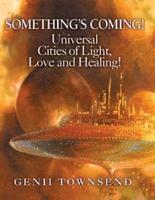 SOMETHING'S COMING! Universal Cities of Love, Light and Healing!