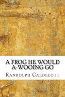 A Frog He Would A-Wooing Go