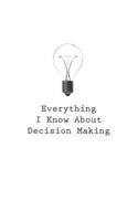 Everything I Know About Decision Making