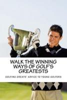 Walk the Winning Ways of Golf's Greatests: How the Greatest Players in Golf Found Inspiration to Win and Their Advice to Young Golfers.