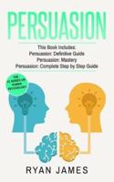 Persuasion: 3 Manuscripts - Persuasion Definitive Guide, Persuasion Mastery, Persuasion Complete Step by Step Guide