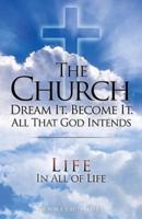 THE CHURCH DREAM IT. BECOME IT. ALL THAT GOD INTENDS: IN ALL OF LIFE